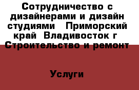 Сотрудничество с дизайнерами и дизайн-студиями - Приморский край, Владивосток г. Строительство и ремонт » Услуги   